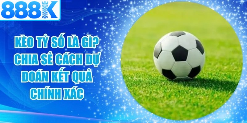 Kèo Tỷ Số Là Gì